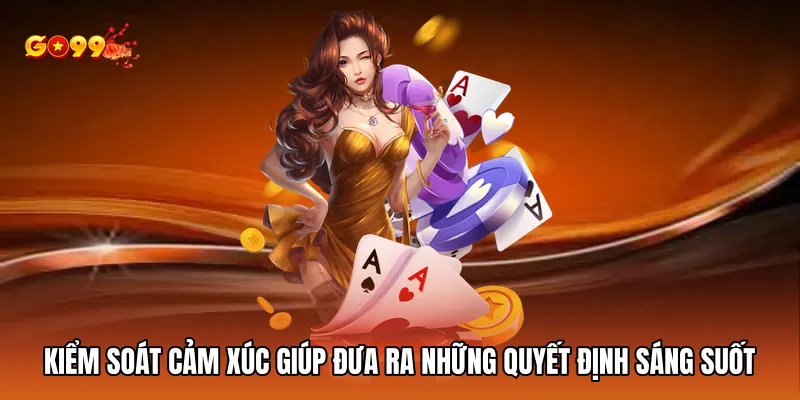 Kiểm soát cảm xúc giúp bạn đưa ra những quyết định sáng suốt